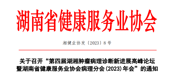 关于召开“第四届湖湘肿瘤病理诊断新进展高峰论坛暨湖南省健康服务业协会病理分会(2023)年会”的通知